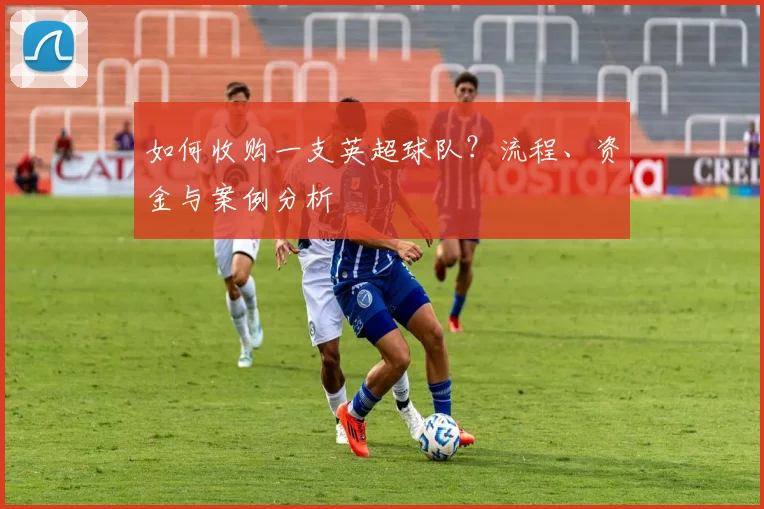 如何收购一支英超球队？流程、资金与案例分析
