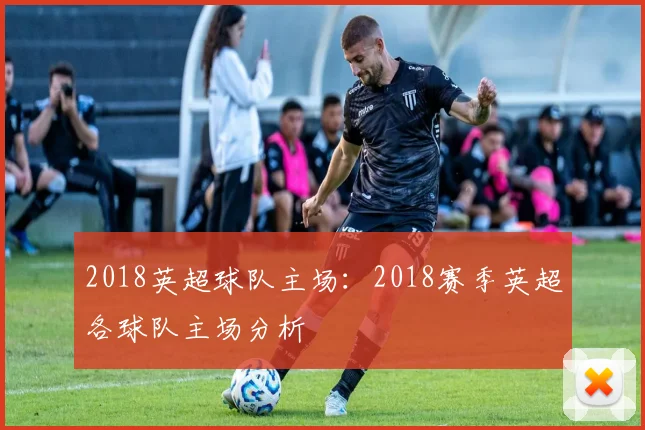 2018英超球队主场：2018赛季英超各球队主场分析