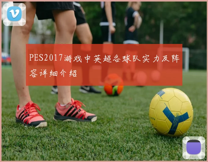 PES2017游戏中英超各球队实力及阵容详细介绍