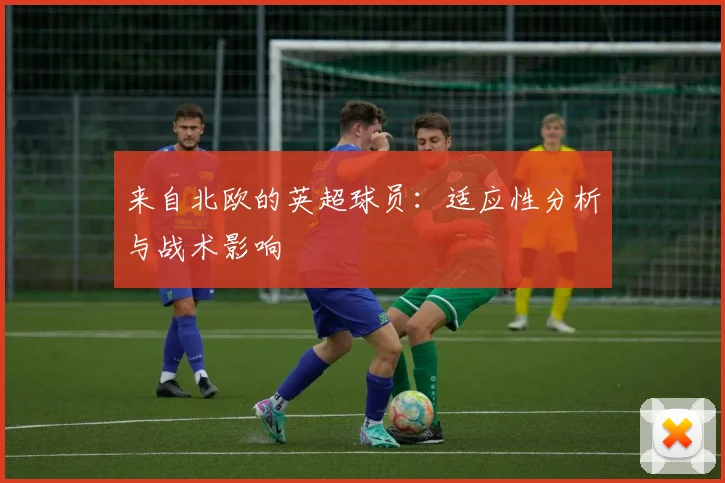 来自北欧的英超球员：适应性分析与战术影响
