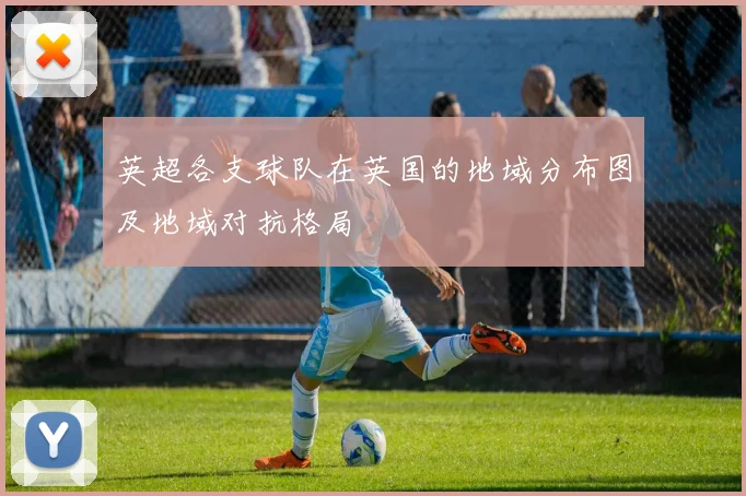 英超各支球队在英国的地域分布图及地域对抗格局