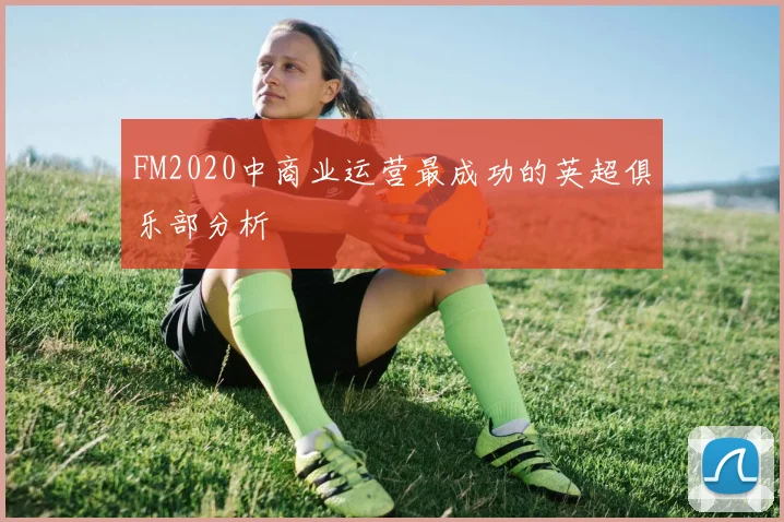 FM2020中商业运营最成功的英超俱乐部分析