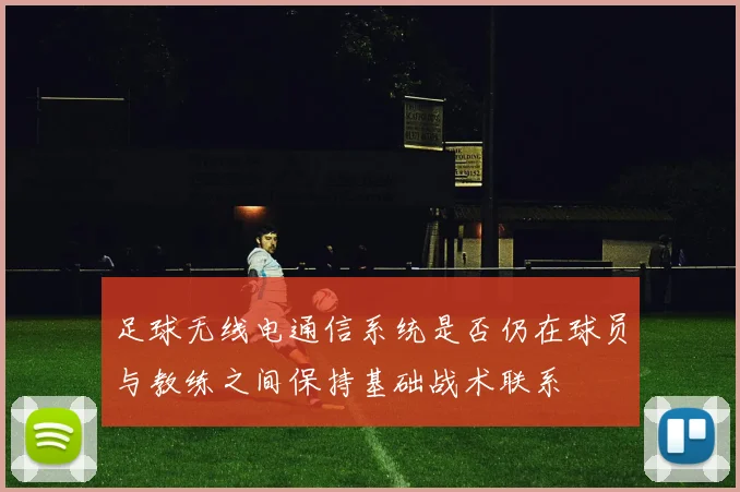 足球无线电通信系统是否仍在球员与教练之间保持基础战术联系