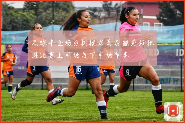 足球半全场分析模式是否能更好把握比赛上半场与下半场节奏
