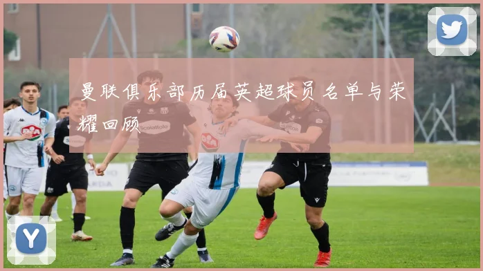 曼联俱乐部历届英超球员名单与荣耀回顾