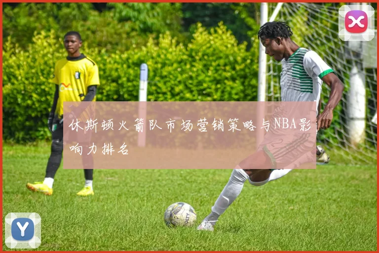 休斯顿火箭队市场营销策略与NBA影响力排名