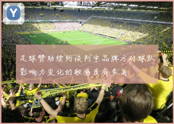 足球赞助续约谈判中品牌方对球队影响力变化的敏感度有多高