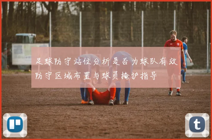 足球防守站位分析是否为球队有效防守区域布置与球员掩护指导